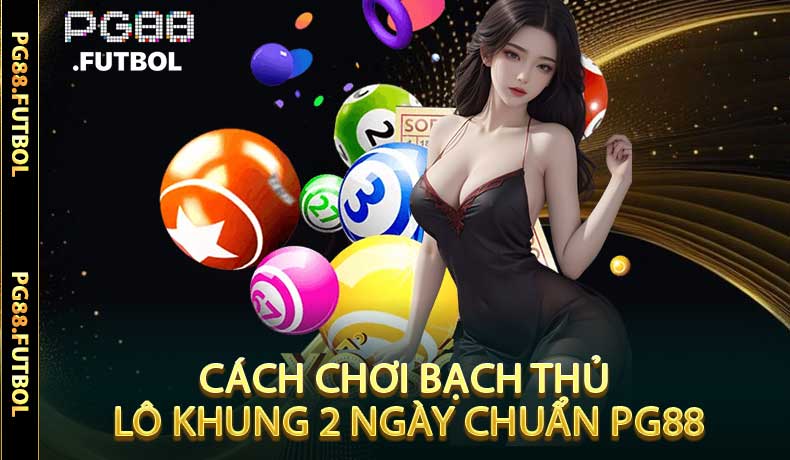 Cách Chơi Bạch Thủ Lô Khung 2 Ngày Chuẩn PG88